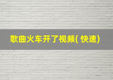 歌曲火车开了视频( 快速)